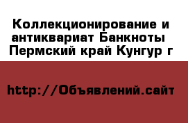 Коллекционирование и антиквариат Банкноты. Пермский край,Кунгур г.